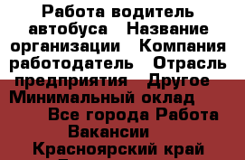 Работа водитель автобуса › Название организации ­ Компания-работодатель › Отрасль предприятия ­ Другое › Минимальный оклад ­ 45 000 - Все города Работа » Вакансии   . Красноярский край,Дивногорск г.